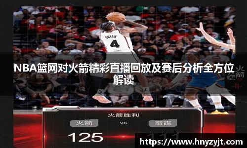 NBA篮网对火箭精彩直播回放及赛后分析全方位解读