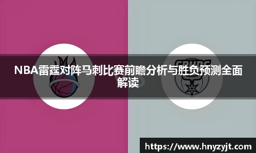 NBA雷霆对阵马刺比赛前瞻分析与胜负预测全面解读