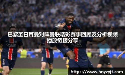 巴黎圣日耳曼对阵曼联精彩赛事回顾及分析视频播放链接分享