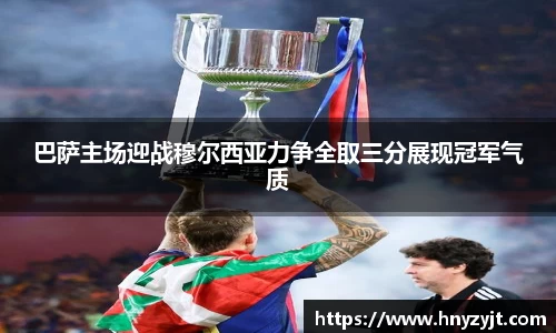 巴萨主场迎战穆尔西亚力争全取三分展现冠军气质