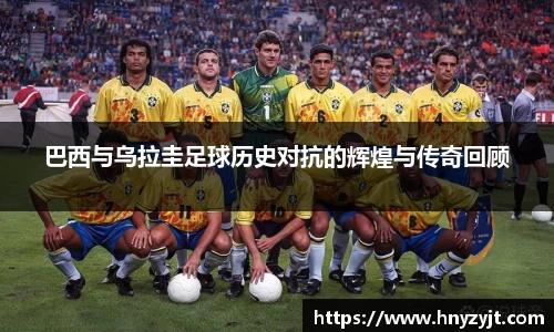 巴西与乌拉圭足球历史对抗的辉煌与传奇回顾