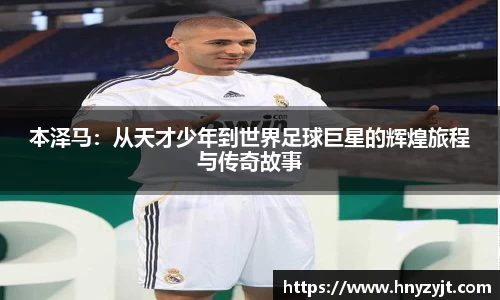 本泽马：从天才少年到世界足球巨星的辉煌旅程与传奇故事