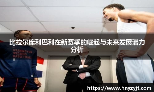 比拉尔库利巴利在新赛季的崛起与未来发展潜力分析