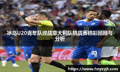 冰岛U20青年队迎战意大利队挑战赛精彩回顾与分析