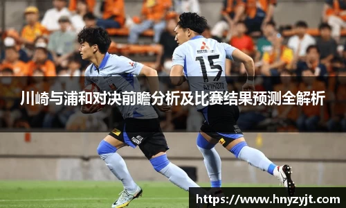 川崎与浦和对决前瞻分析及比赛结果预测全解析