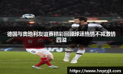 德国与奥地利友谊赛精彩回顾球迷热情不减激情四溢