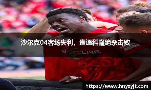 沙尔克04客场失利，遭遇科隆绝杀击败